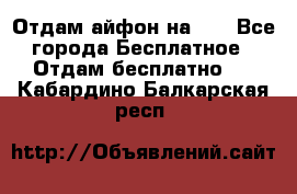 Отдам айфон на 32 - Все города Бесплатное » Отдам бесплатно   . Кабардино-Балкарская респ.